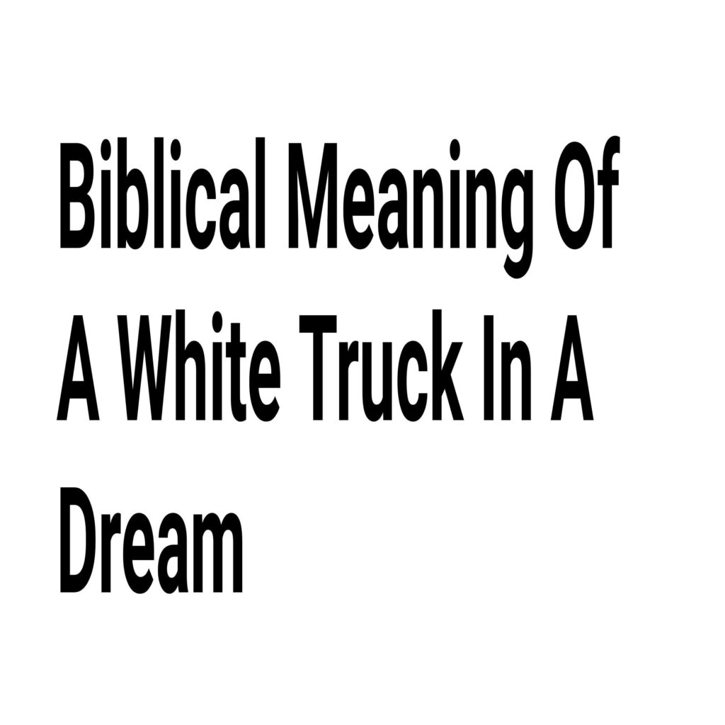 Biblical Meaning Of A White Truck In A Dream - DreamPeas