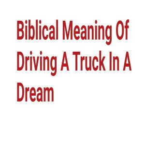 Biblical Meaning Of Driving A Truck In A Dream